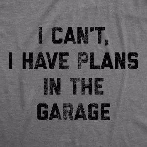 Mens I Can't I Have Plans In The Garage T Shirt Funny Sarcastic Car Mechanic Graphic Novelty Tee For Guys